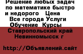Решение любых задач по математике быстро и недорого › Цена ­ 30 - Все города Услуги » Обучение. Курсы   . Ставропольский край,Невинномысск г.